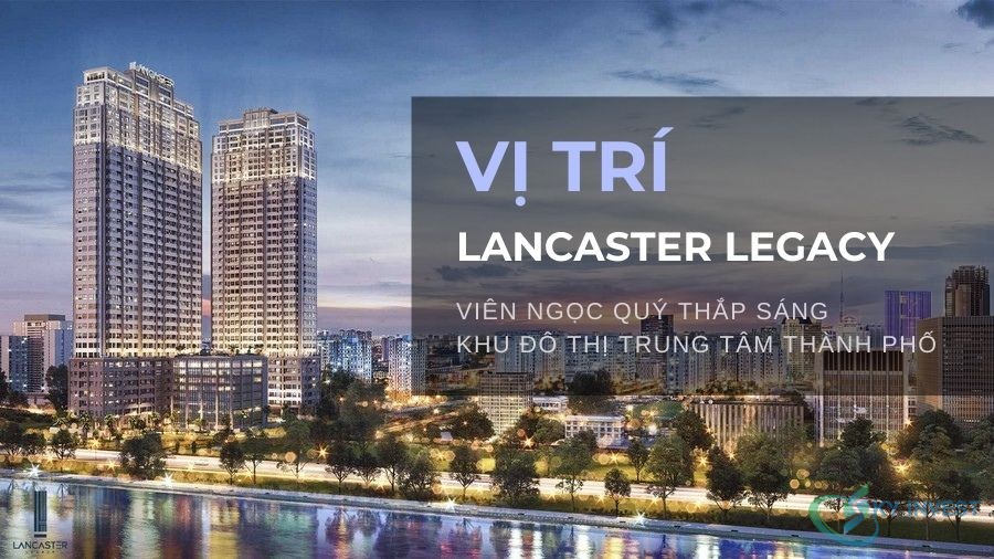 Vị trí Lancaster Legacy - viên ngọc quý thắp sáng khu đô thị trung tâm thành phố