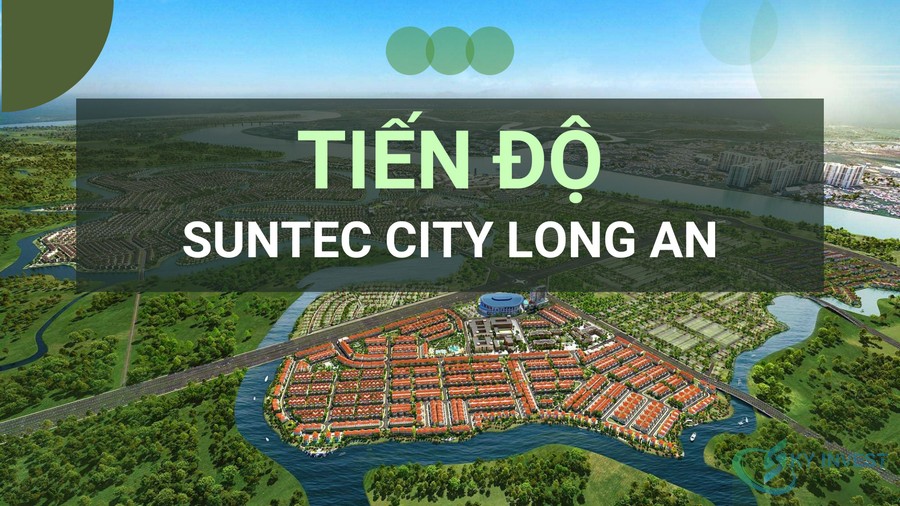 Tiến độ xây dựng dự án Suntec City Long An cập nhật mới nhất từ chủ đầu tư Novaland