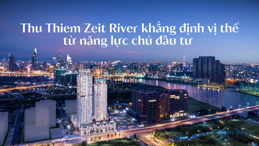 Thu Thiem Zeit River khẳng định vị thế từ năng lực chủ đầu tư tiềm lực đi đôi chất lượng 