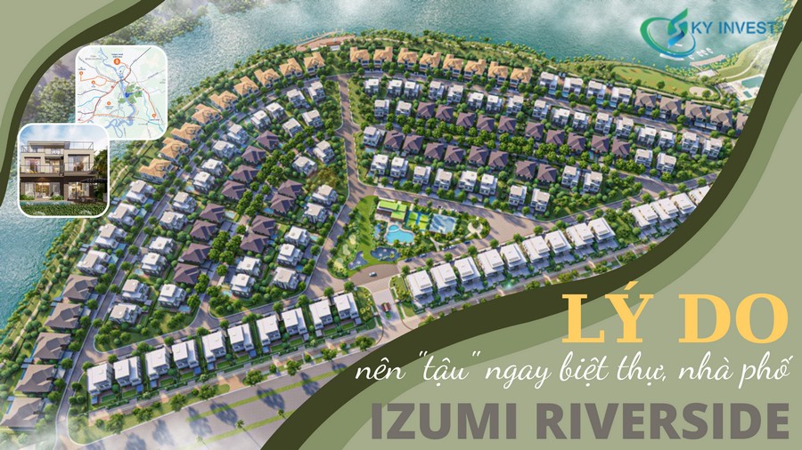 Lý do nên “tậu” ngay biệt thự, nhà phố tại dự án Izumi Riverside